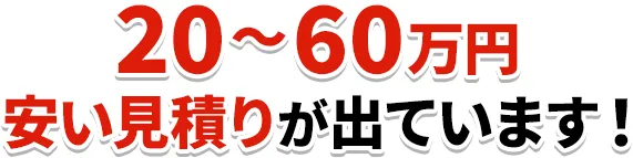 20〜60万円安い見積りが出ています！